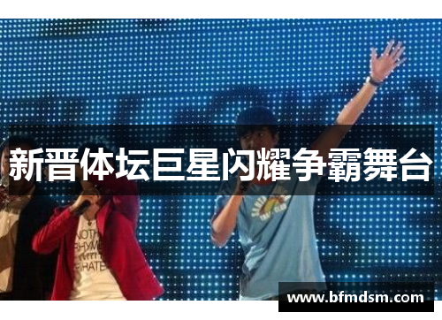 新晋体坛巨星闪耀争霸舞台