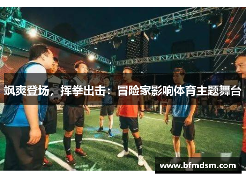 飒爽登场，挥拳出击：冒险家影响体育主题舞台