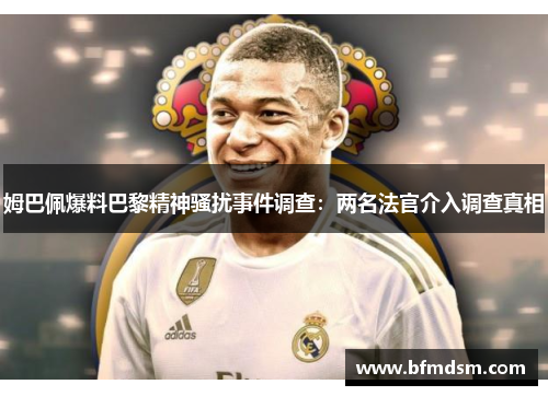 姆巴佩爆料巴黎精神骚扰事件调查：两名法官介入调查真相