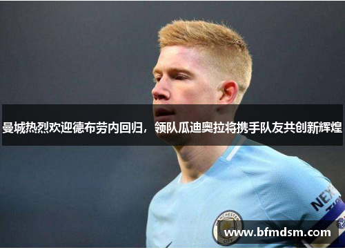 曼城热烈欢迎德布劳内回归，领队瓜迪奥拉将携手队友共创新辉煌